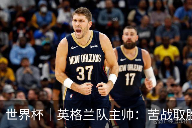 世界杯｜英格兰队主帅：苦战取胜有助于淘汰赛