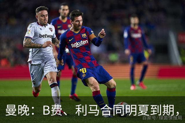 曼晚：B费、利马合同明夏到期，曼联有两人的续约选项