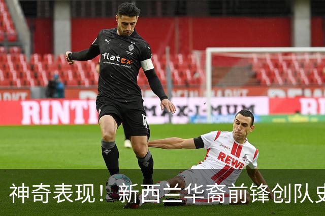 神奇表现！新西兰华裔前锋创队史纪录 曾直言有信心小组出线