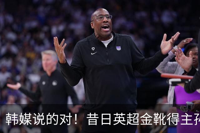 韩媒说的对！昔日英超金靴得主孙兴慜，已不复当年神勇