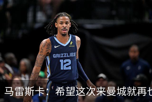 马雷斯卡：希望这次来曼城就再也不走了！我们的目标是延续荣光